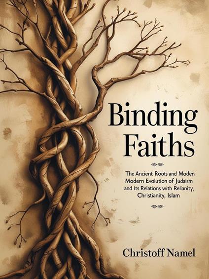Binding Faiths: Exploring the Ancient Roots, Modern Evolution, and Interfaith Relations of Judaism with Christianity, Islam, and Global Religions