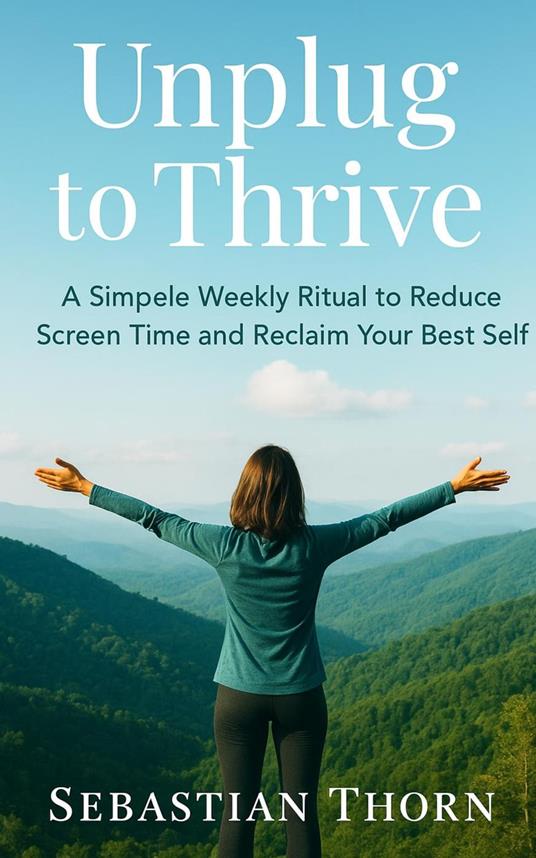 Unplug to Thrive: A Simple Weekly Ritual to Reduce Screen Time and Reclaim Your Best Self.