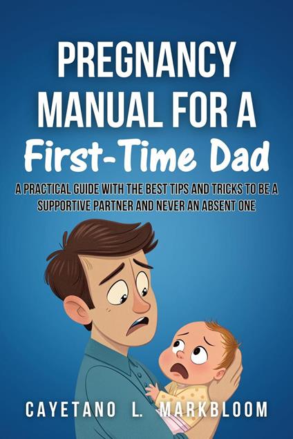 Pregnancy Manual for a First-time dad: A Practical Guide with the best tips and Tricks to be a Supportive Partner and Never an Absent One - Cayetano L. Markbloom - ebook