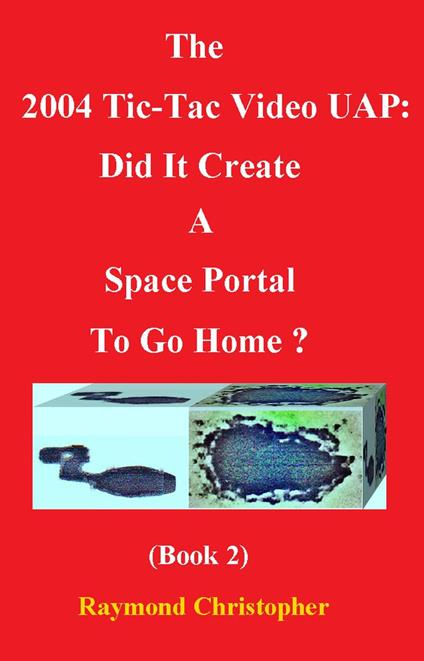 The 2004 Tic-Tac Video UAP: Did It Create A Space Portal To Go Home? (Book 2)