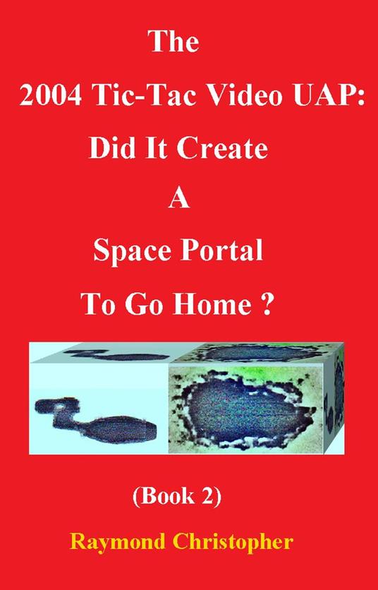 The 2004 Tic-Tac Video UAP: Did It Create A Space Portal To Go Home? (Book 2)