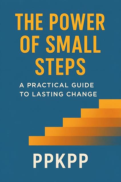 The Power of Small Steps: A Practical Guide to Lasting Chang