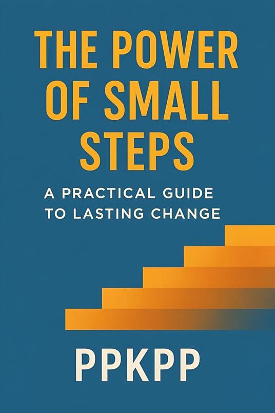 The Power of Small Steps: A Practical Guide to Lasting Chang