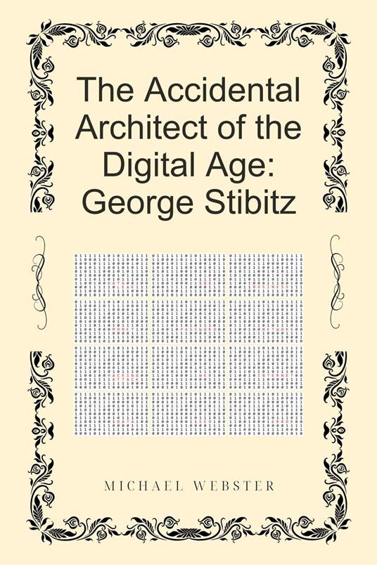The Accidental Architect of the Digital Age: George Stibitz