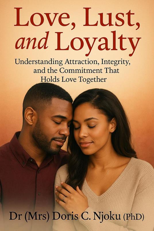 Love, Lust, and Loyalty : Understanding Attraction, Integrity, and the Commitment That Holds Love Together