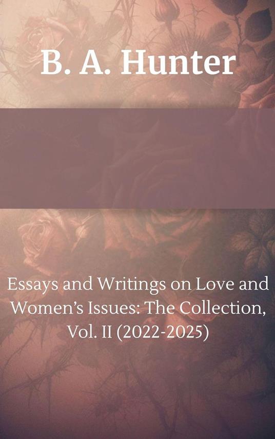 Essays and Writings on Love and Women’s Issues: The Collection, Vol. II (2022-2025)