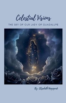 Celestial Visions: The Sky of Our Lady of Guadalupe - Elizabeth Mogopodi - cover