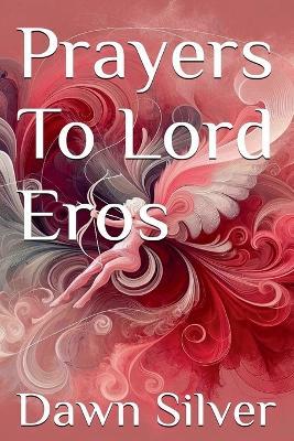Prayers To Lord Eros - Dawn Silver - cover
