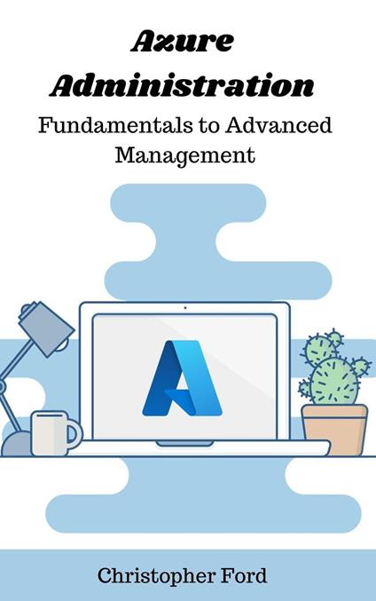Azure Administration: Fundamentals to Advanced Management