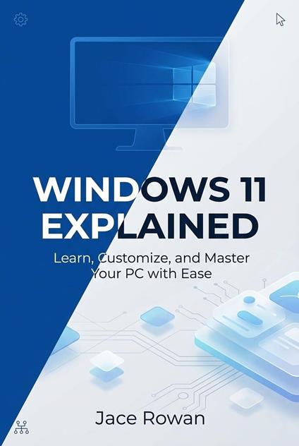 Windows 11 Explained: Learn, Customize, and Master Your PC with Ease