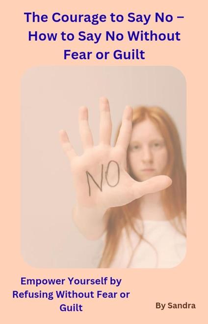 The Courage to Say No –How to Say No Without Fear or Guilt