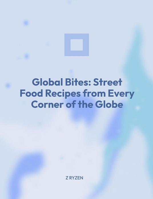 Global Bites Street : Food Recipes From Every Corner of the Globe