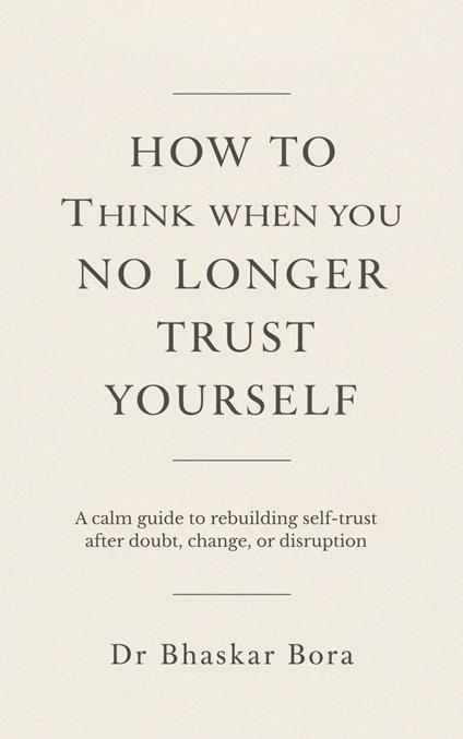 How to Think When You No Longer Trust Yourself: A calm guide to rebuilding self-trust after doubt, change, or disruption