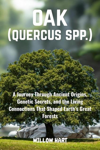 OAK (QUERCUS SPP.)-A Journey Through Ancient Origins, Genetic Secrets, and the Living Connections That Shaped Earth’s Great Forests