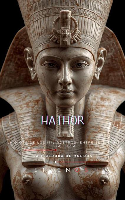 HATHOR La Diosa de los Mil Rostros, entre el Éxtasis y la Furia