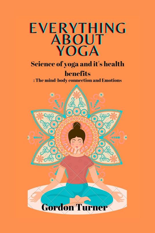 Everything About Yoga: Science Of Yoga And It's Health Benefits -The mind-body connection and Emotions
