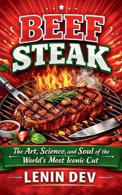 Beef Steak: The Art, Science, and Soul of the World's Most Iconic Cut - Lenin Dev - cover