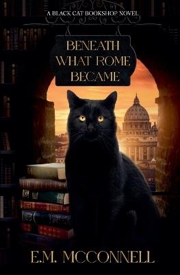 Beneath What Rome Became: A Black Cat Bookshop novel - E M McConnell - cover
