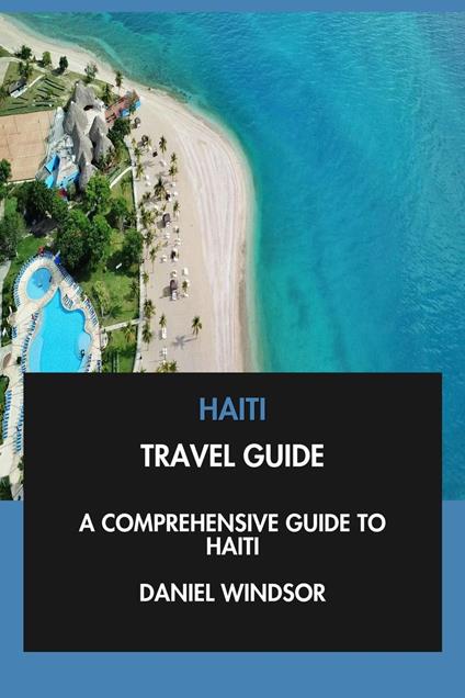 Haiti Travel Guide: A Comprehensive Guide to Haiti.