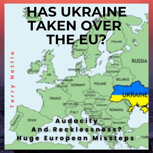 Has Ukraine Taken Over The EU?: Audacity And Recklessness? Huge European Missteps?