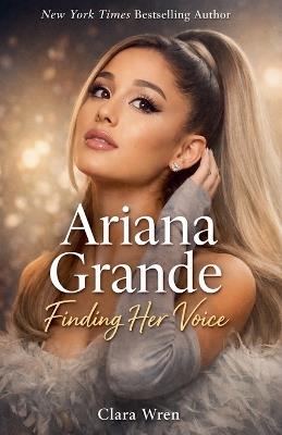 Ariana Grande Finding Her Voice - Clara Wren - cover