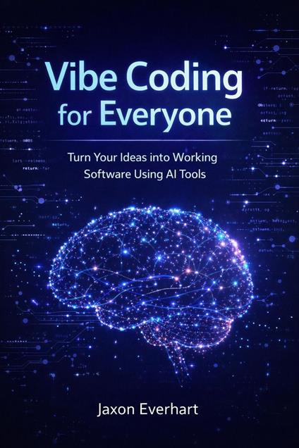 Vibe Coding for Everyone: Turn Your Ideas into Working Software Using AI Tools