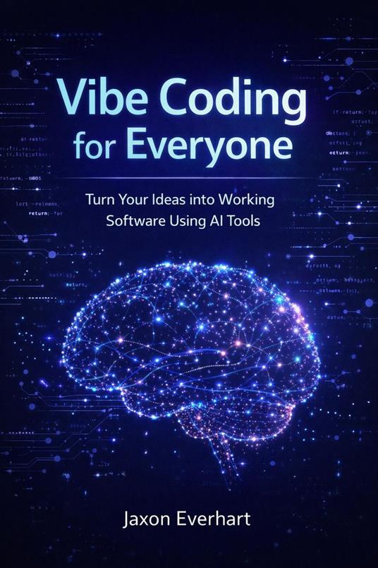 Vibe Coding for Everyone: Turn Your Ideas into Working Software Using AI Tools