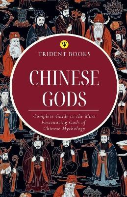 Chinese Gods: Complete Guide to the Most Fascinating Gods of Chinese Mythology - Trident Books - cover
