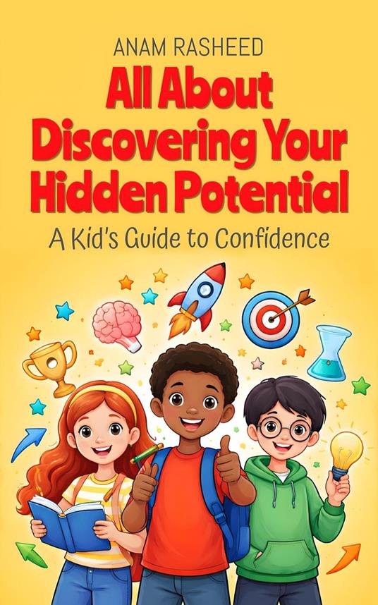 All About Discovering Your Hidden Potential: A Kid’s Guide to Confidence - Anam Rasheed - ebook