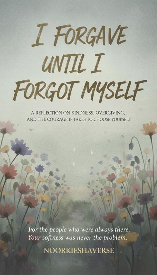 I Forgave Until I Forgot Myself
