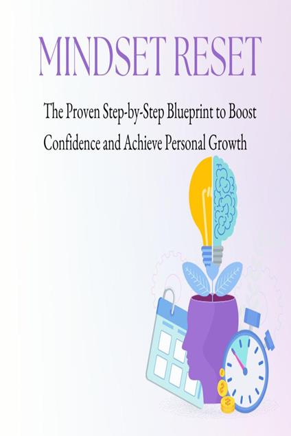 Mindset Reset: The Proven Step-by-Step Blueprint to Boost Confidence and Achieve Personal Growth