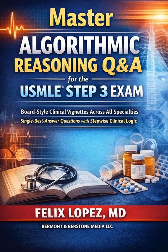Master Algorithmic Reasoning Q&A for the USMLE® Step 3 Exam Board-Style Clinical Vignettes Across All Specialties Single-Best-Answer Questions with Stepwise Clinical Logic