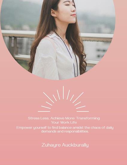 Stress Less , Achieve More: Transforming Your Work Life