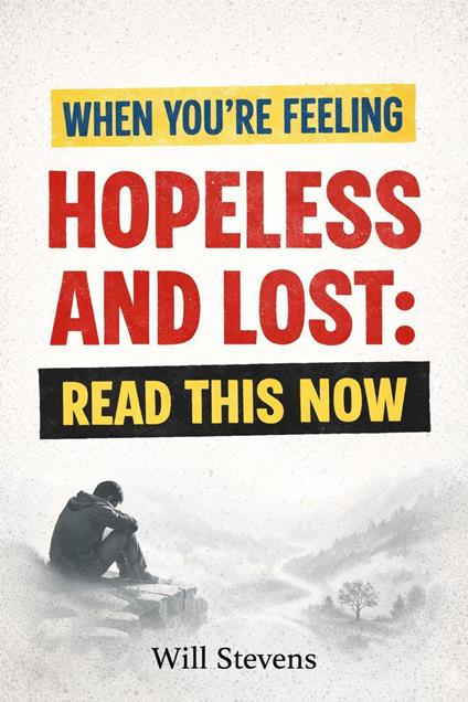 When You're Feeling Hopeless and Lost: Read This Now