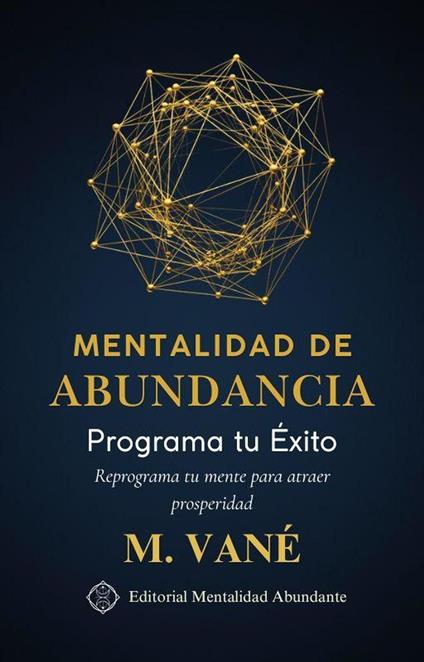 Mentalidad de Abundancia: Programa tu Éxito Reprograma tu mente para atraer prosperidad