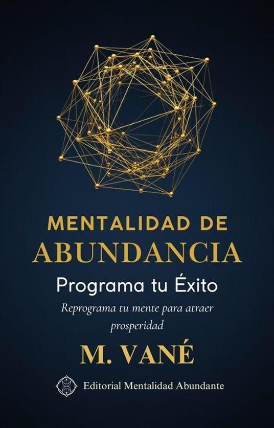 Mentalidad de Abundancia: Programa tu Éxito Reprograma tu mente para atraer prosperidad