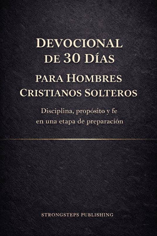 Devocional de 30 Días para Hombres Cristianos Solteros: Disciplina, propósito y fe en una etapa de preparación