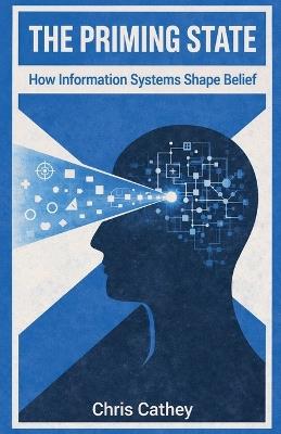 The Priming State: How Information Systems Shape Belief - Chris Cathey - cover