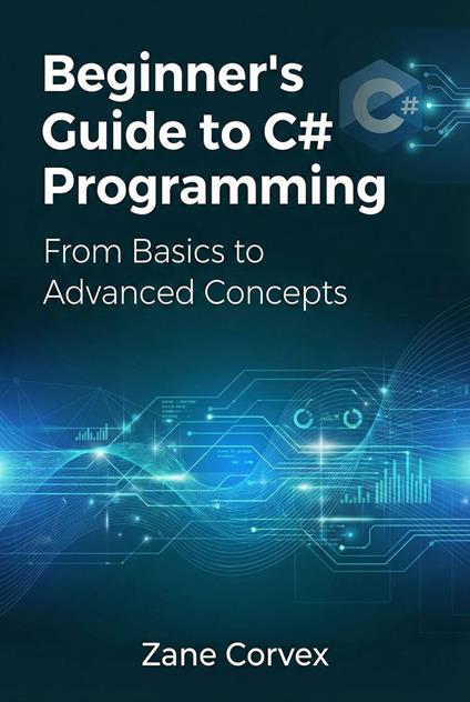 Beginner’s Guide to C# Programming: From Basics to Advanced Concepts