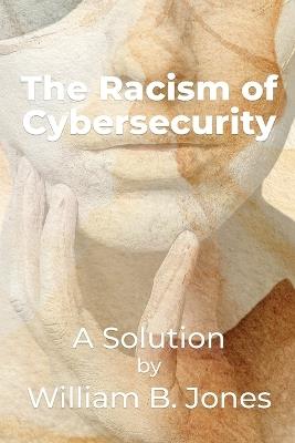 The Racism of Cybersecurity: A Solution by William Benjamin Jones - William Jones - cover