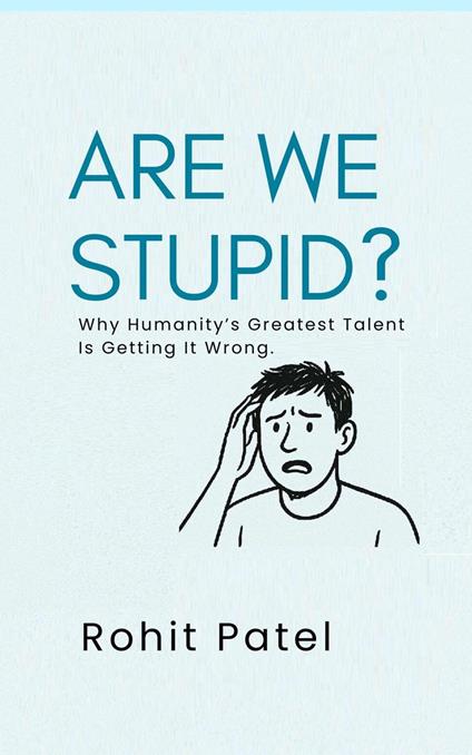 Are We Stupid? - Why Humanity’s Greatest Talent Is Getting It Wrong