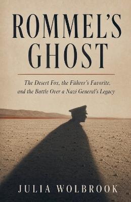 Rommel's Ghost The Desert Fox, the Führer's Favorite, and the Battle Over a Nazi General's Legacy - Julia Wolbrook - cover