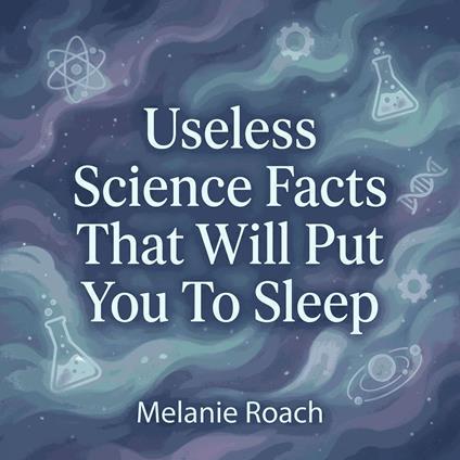 Useless Science Facts That Will Put You To Sleep
