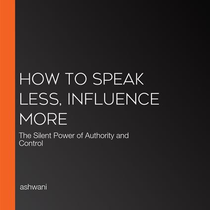 How to Speak Less, Influence More