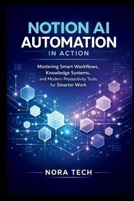 Notion AI Automation In Action: Mastering Smart Workflows, Knowledge Systems, and Modern Productivity Tools for Smarter Work - Nora Tech - cover