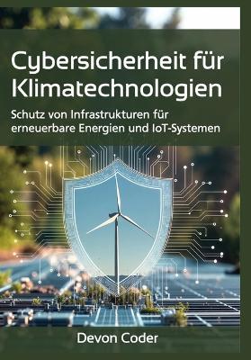 Cybersicherheit für Klimatechnologien: Schutz von Infrastrukturen für erneuerbare Energien und IoT-Systemen - Devon Coder - cover