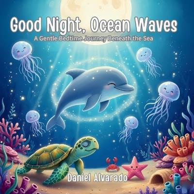 Good Night, Ocean Waves: A Gentle Bedtime Journey Beneath the Sea - Daniel Alvarado - cover