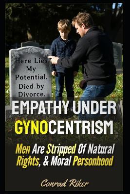 Empathy Under Gynocentrism: Men Are Stripped Of Natural Rights, & Moral Personhood - Conrad Riker - cover