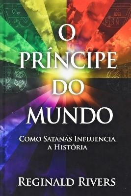 O Príncipe do Mundo: Como Satanás Influencia a História - Reginald Rivers - cover