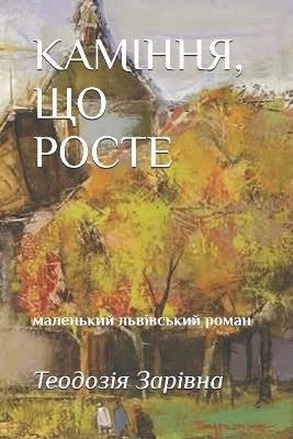 КАМІННЯ, ЩО РОСТЕ: маленький львівський роман - Теодозія Зарівна - cover